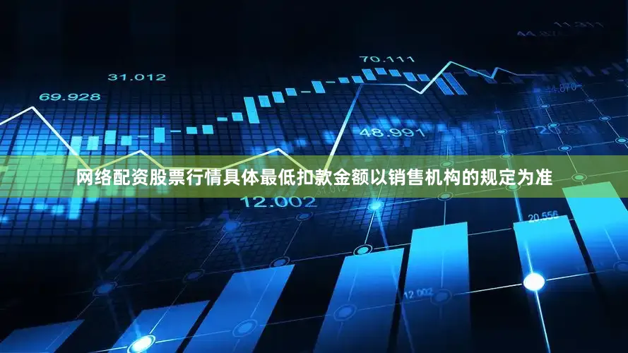 网络配资股票行情具体最低扣款金额以销售机构的规定为准