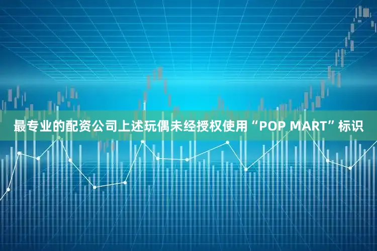 最专业的配资公司上述玩偶未经授权使用“POP MART”标识