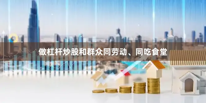 做杠杆炒股和群众同劳动、同吃食堂