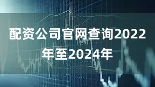 配资公司官网查询2022年至2024年