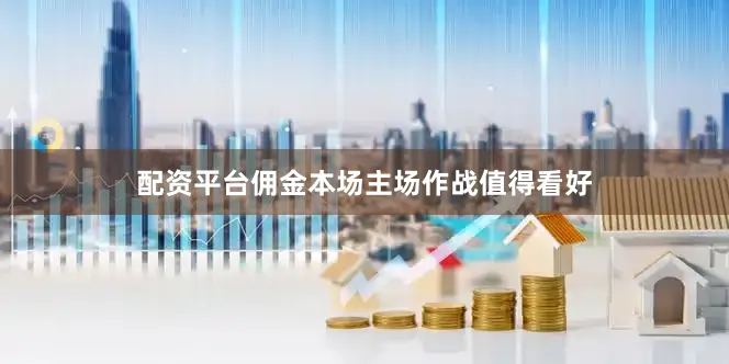 配资平台佣金本场主场作战值得看好