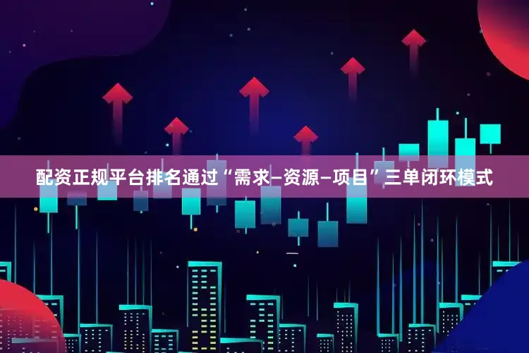 配资正规平台排名通过“需求—资源—项目”三单闭环模式