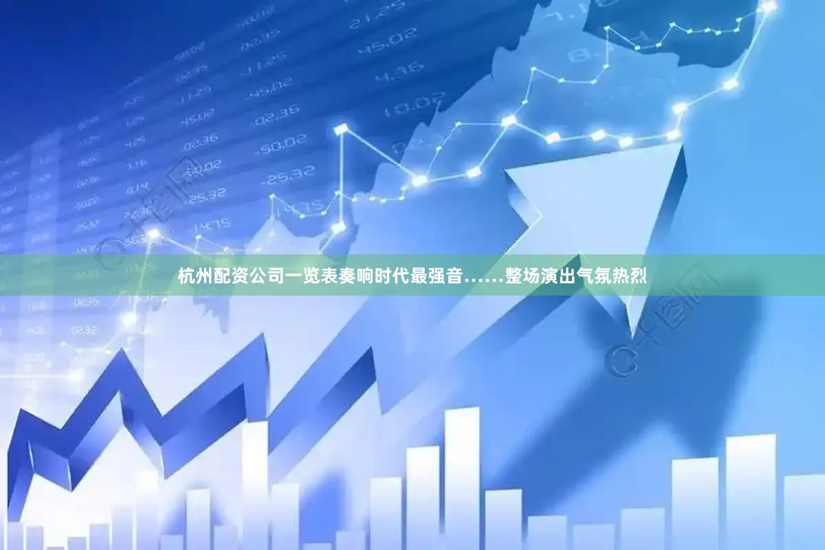杭州配资公司一览表奏响时代最强音……整场演出气氛热烈