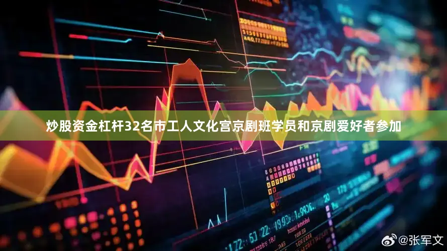 炒股资金杠杆32名市工人文化宫京剧班学员和京剧爱好者参加