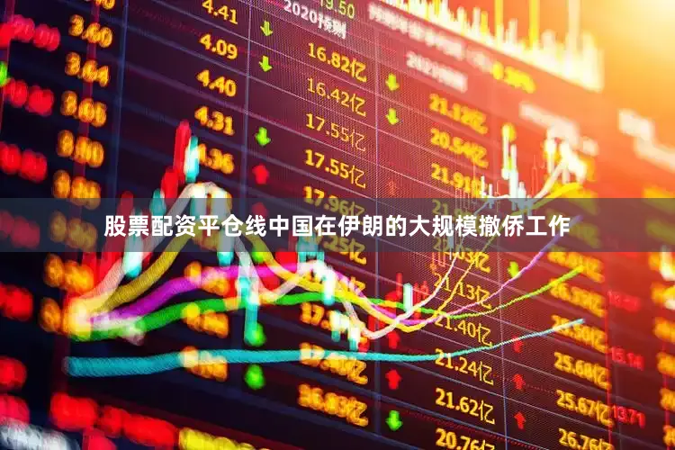股票配资平仓线中国在伊朗的大规模撤侨工作