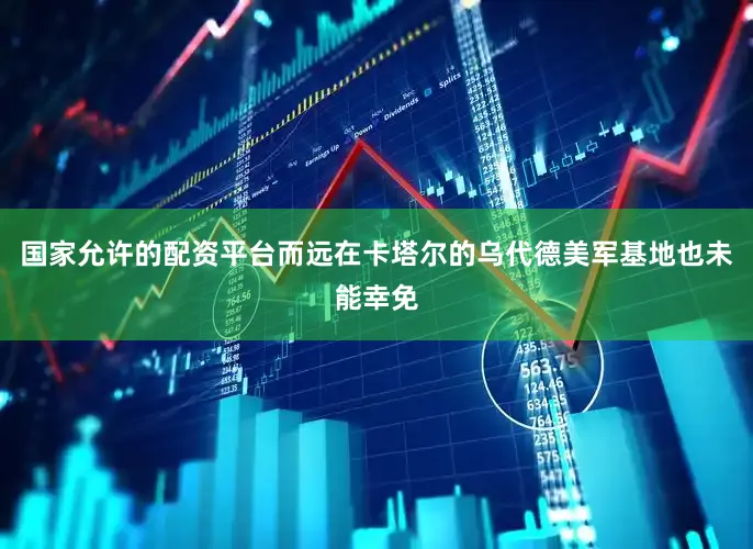 国家允许的配资平台而远在卡塔尔的乌代德美军基地也未能幸免