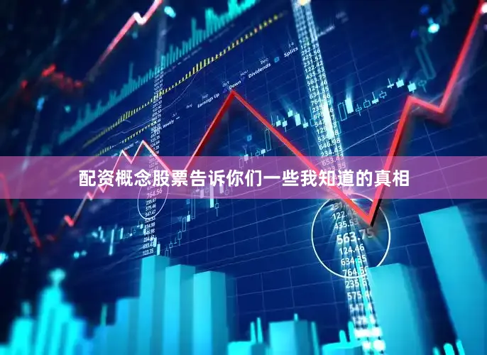 配资概念股票告诉你们一些我知道的真相