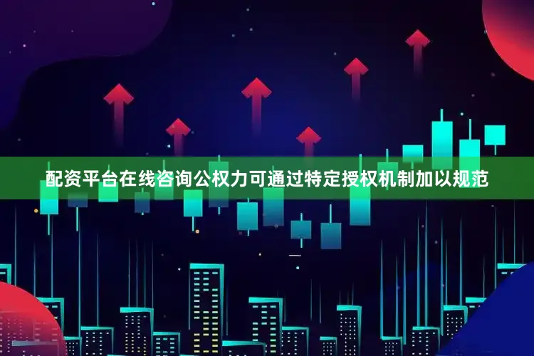 配资平台在线咨询公权力可通过特定授权机制加以规范