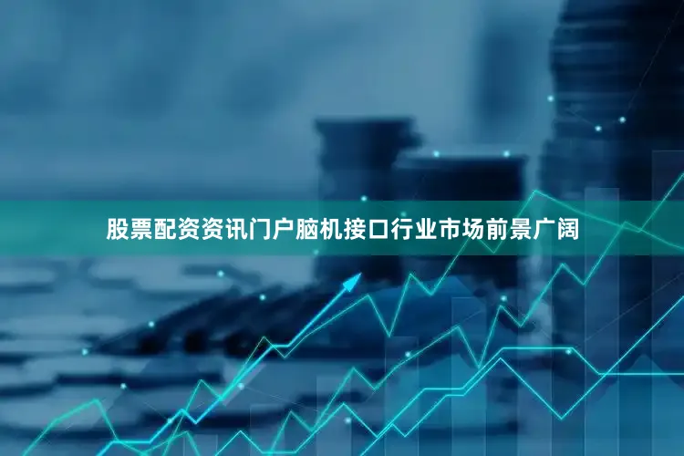 股票配资资讯门户脑机接口行业市场前景广阔