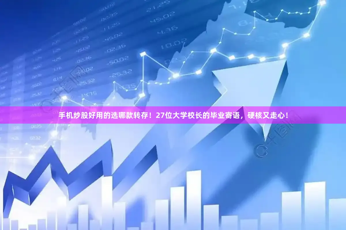 手机炒股好用的选哪款转存！27位大学校长的毕业寄语，硬核又走心！