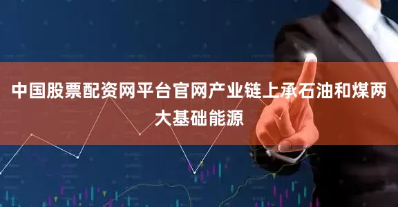 中国股票配资网平台官网产业链上承石油和煤两大基础能源