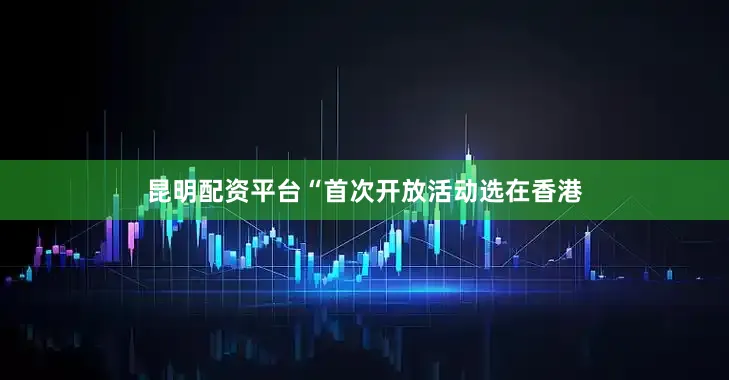 昆明配资平台“首次开放活动选在香港