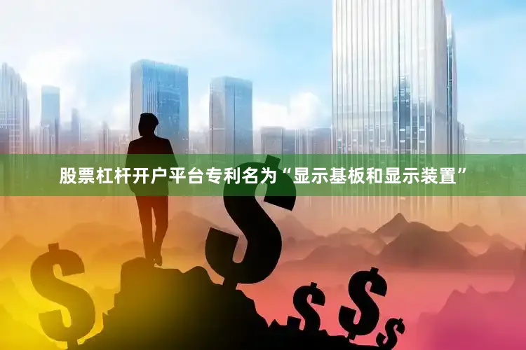 股票杠杆开户平台专利名为“显示基板和显示装置”