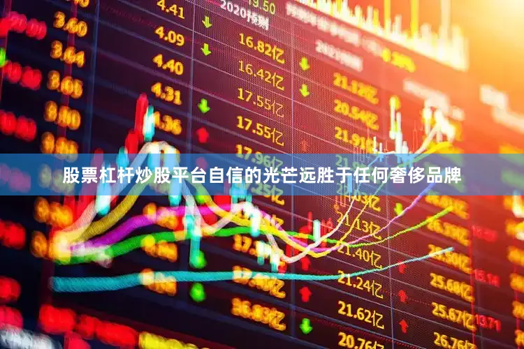 股票杠杆炒股平台自信的光芒远胜于任何奢侈品牌