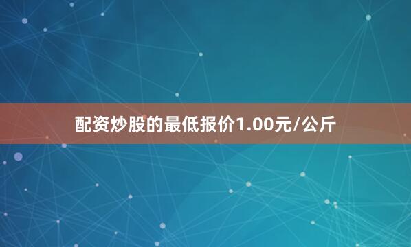 配资炒股的最低报价1.00元/公斤