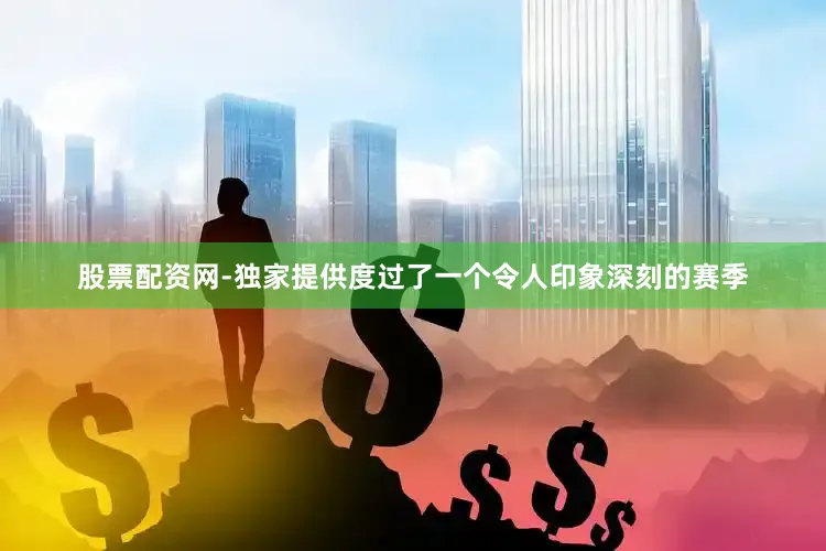 股票配资网-独家提供度过了一个令人印象深刻的赛季