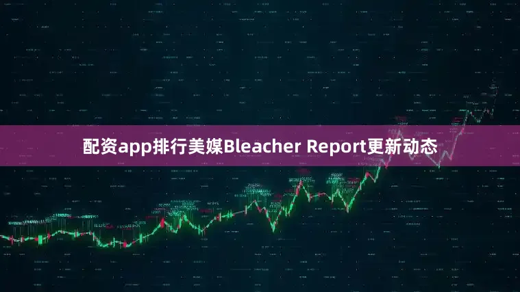 配资app排行美媒Bleacher Report更新动态