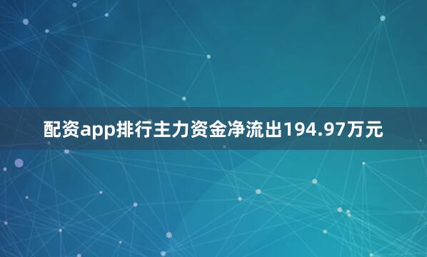 配资app排行主力资金净流出194.97万元