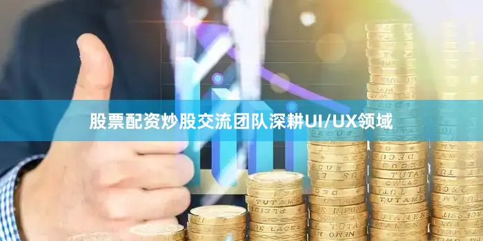 股票配资炒股交流团队深耕UI/UX领域
