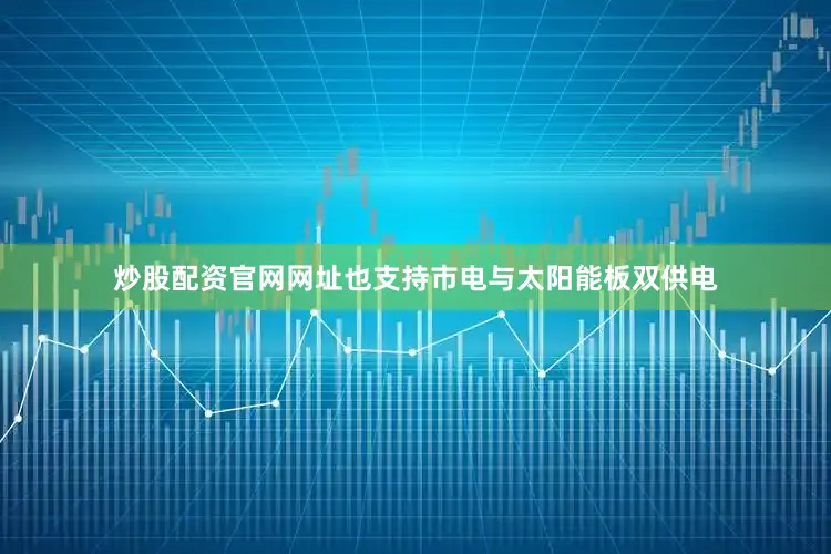 炒股配资官网网址也支持市电与太阳能板双供电