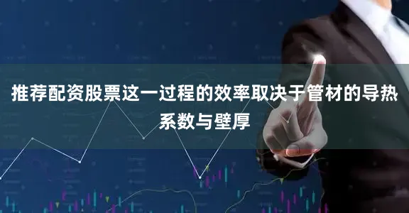 推荐配资股票这一过程的效率取决于管材的导热系数与壁厚