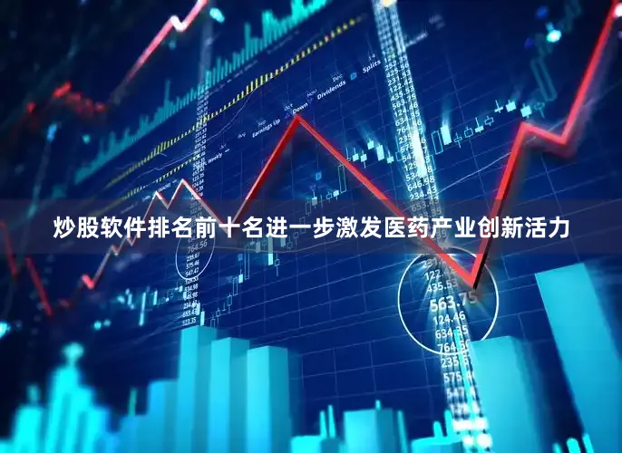 炒股软件排名前十名进一步激发医药产业创新活力
