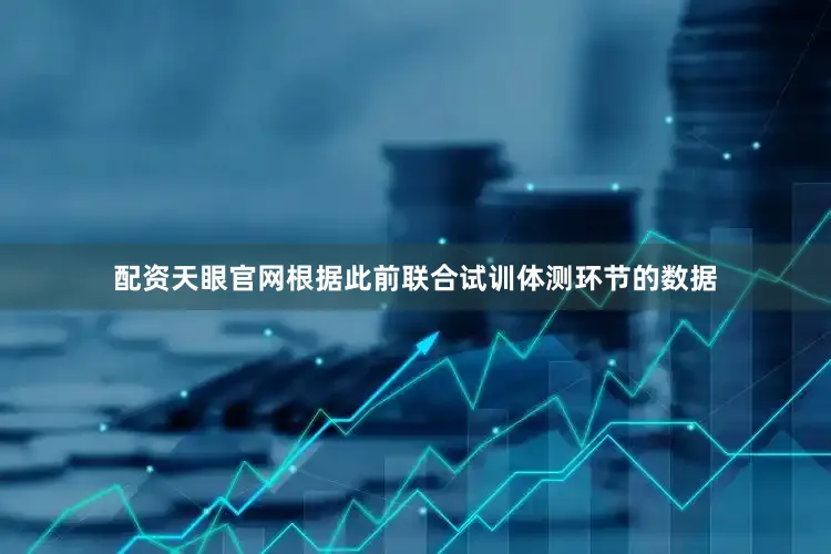 配资天眼官网根据此前联合试训体测环节的数据