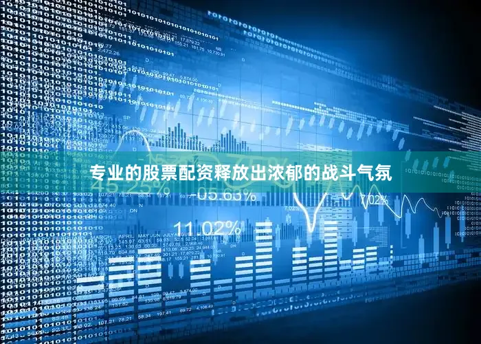 专业的股票配资释放出浓郁的战斗气氛