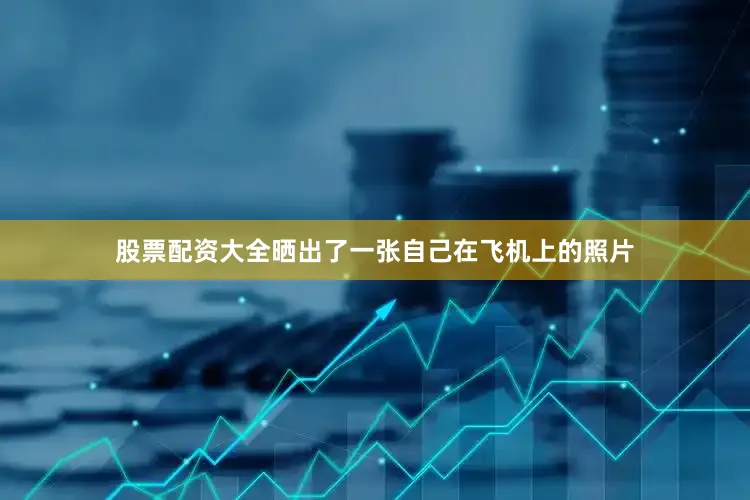 股票配资大全晒出了一张自己在飞机上的照片