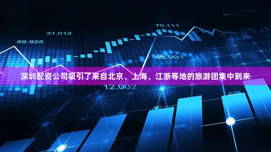 深圳配资公司吸引了来自北京、上海、江浙等地的旅游团集中到来