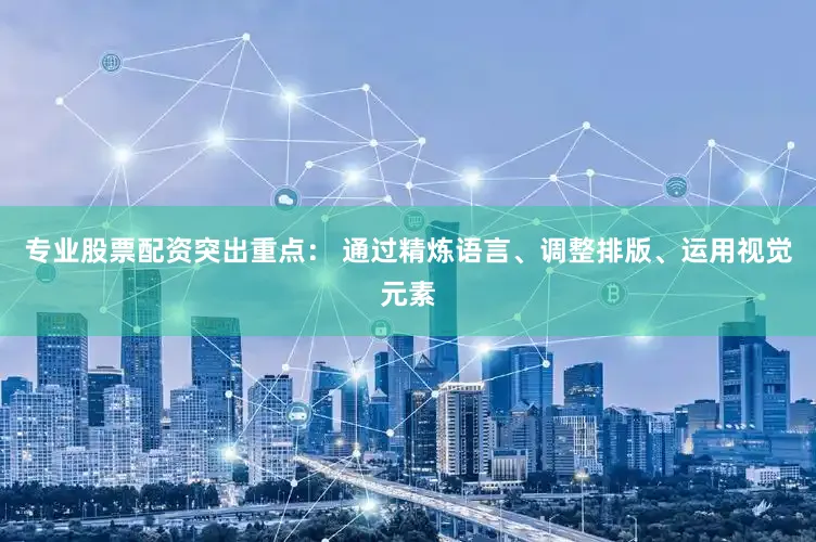 专业股票配资突出重点： 通过精炼语言、调整排版、运用视觉元素