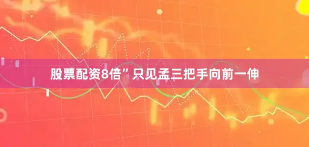 股票配资8倍”只见孟三把手向前一伸