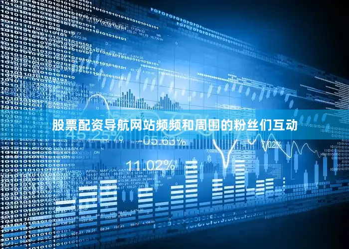 股票配资导航网站频频和周围的粉丝们互动