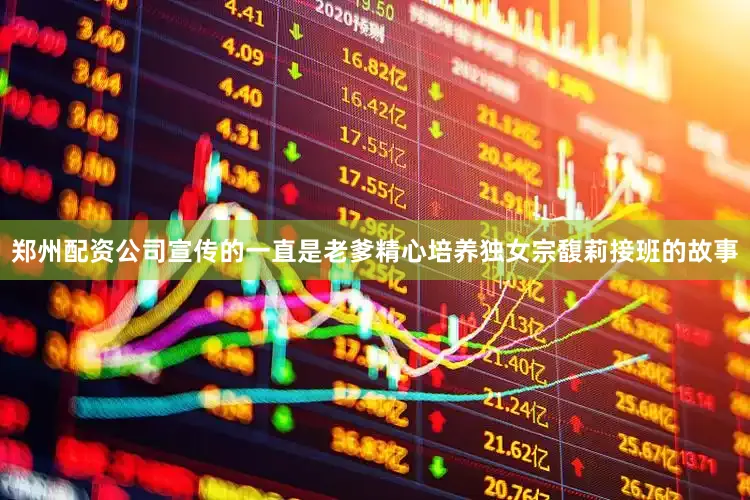 郑州配资公司宣传的一直是老爹精心培养独女宗馥莉接班的故事