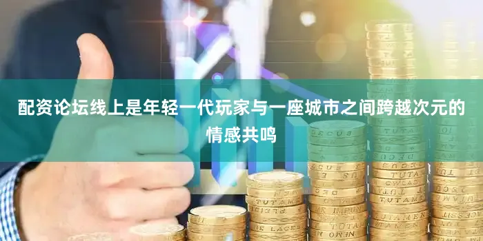 配资论坛线上是年轻一代玩家与一座城市之间跨越次元的情感共鸣
