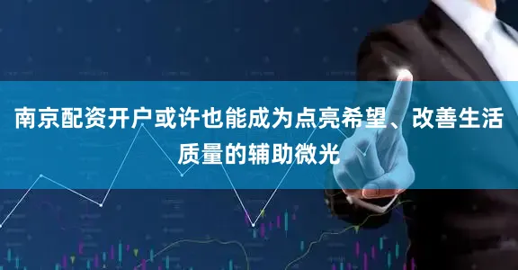 南京配资开户或许也能成为点亮希望、改善生活质量的辅助微光