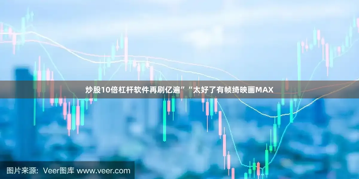 炒股10倍杠杆软件再刷亿遍”“太好了有帧绮映画MAX