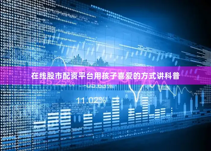 在线股市配资平台用孩子喜爱的方式讲科普