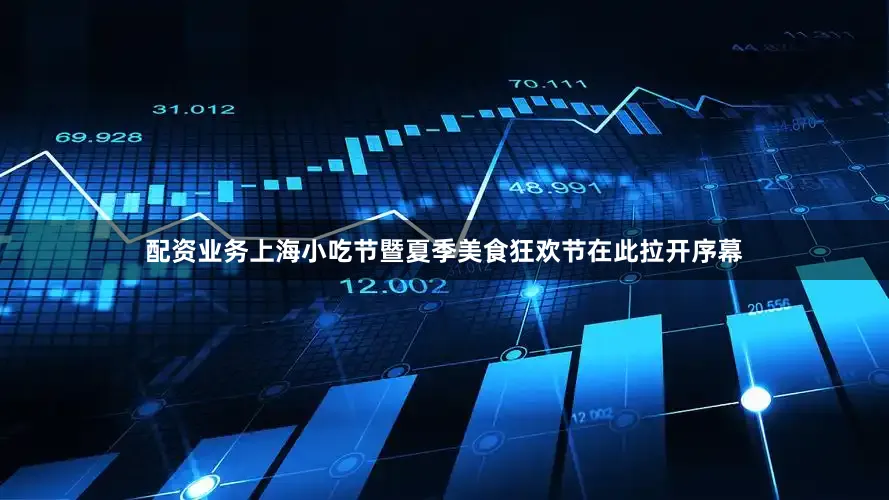 配资业务上海小吃节暨夏季美食狂欢节在此拉开序幕