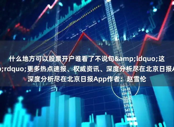 什么地方可以股票开户谁看了不说句&ldquo;这狗成精啦！&rdquo;更多热点速报、权威资讯、深度分析尽在北京日报App作者：赵雪伦