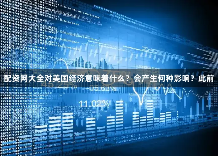 配资网大全对美国经济意味着什么？会产生何种影响？此前