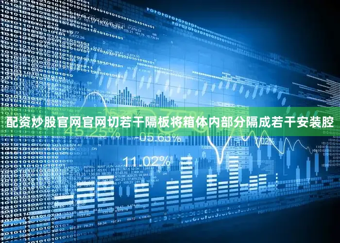 配资炒股官网官网切若干隔板将箱体内部分隔成若干安装腔