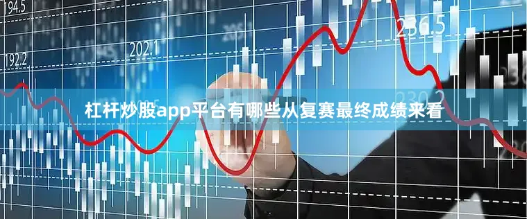 杠杆炒股app平台有哪些从复赛最终成绩来看
