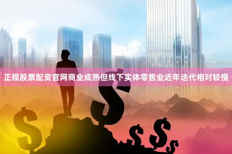 正规股票配资官网商业成熟但线下实体零售业近年迭代相对较慢