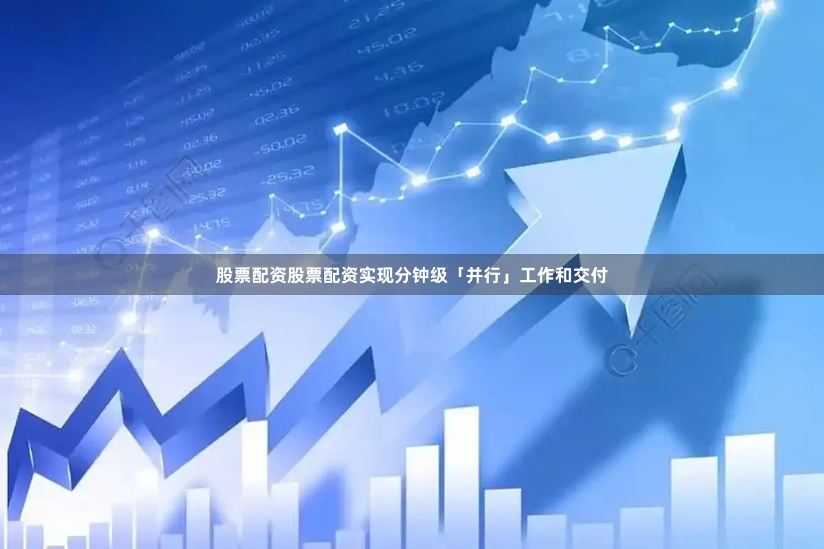 股票配资股票配资实现分钟级「并行」工作和交付