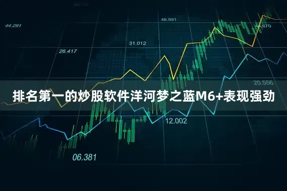 排名第一的炒股软件洋河梦之蓝M6+表现强劲