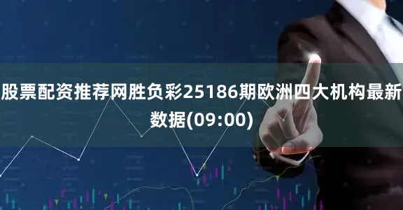 股票配资推荐网胜负彩25186期欧洲四大机构最新数据(09:00)