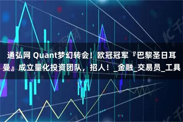 通弘网 Quant梦幻转会！欧冠冠军『巴黎圣日耳曼』成立量化投资团队，招人！_金融_交易员_工具