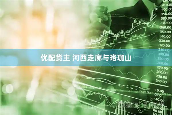 优配货主 河西走廊与珞珈山