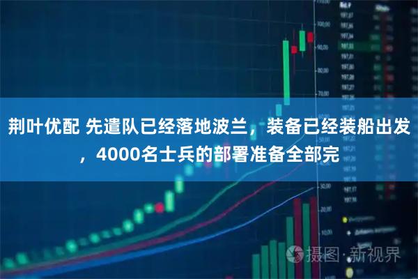 荆叶优配 先遣队已经落地波兰，装备已经装船出发，4000名士兵的部署准备全部完
